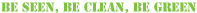 Be Seen Be Clean Be Green